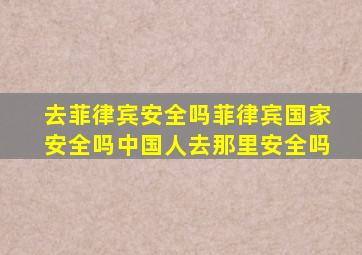 去菲律宾安全吗菲律宾国家安全吗中国人去那里安全吗