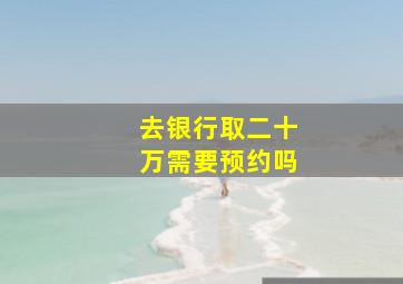 去银行取二十万需要预约吗