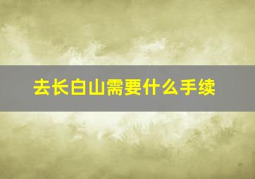 去长白山需要什么手续