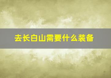 去长白山需要什么装备