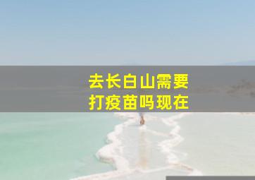 去长白山需要打疫苗吗现在