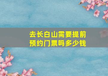 去长白山需要提前预约门票吗多少钱