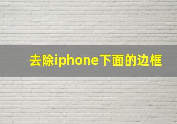 去除iphone下面的边框