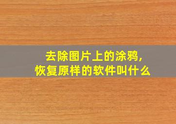 去除图片上的涂鸦,恢复原样的软件叫什么