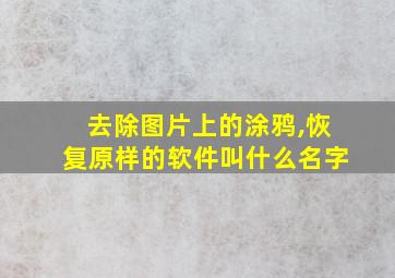 去除图片上的涂鸦,恢复原样的软件叫什么名字