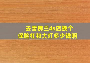 去雪佛兰4s店换个保险杠和大灯多少钱啊