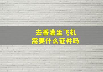 去香港坐飞机需要什么证件吗