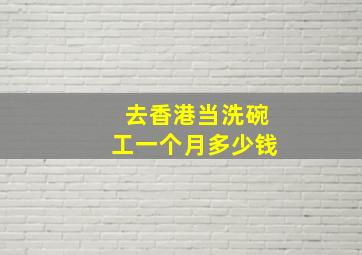 去香港当洗碗工一个月多少钱