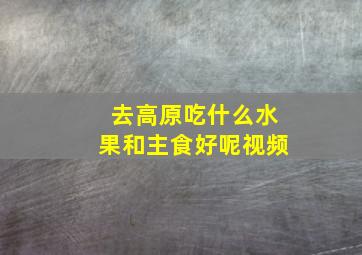 去高原吃什么水果和主食好呢视频