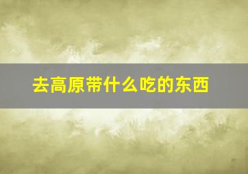 去高原带什么吃的东西