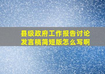 县级政府工作报告讨论发言稿简短版怎么写啊