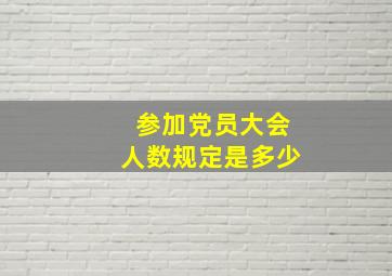 参加党员大会人数规定是多少