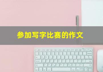 参加写字比赛的作文