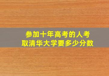 参加十年高考的人考取清华大学要多少分数