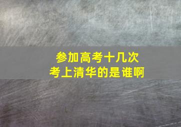 参加高考十几次考上清华的是谁啊