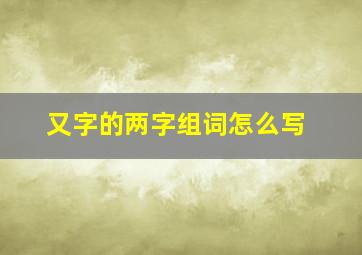 又字的两字组词怎么写