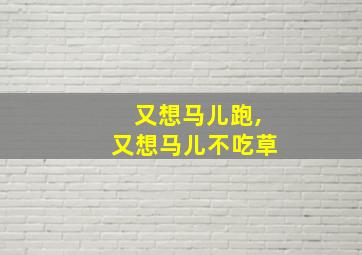 又想马儿跑,又想马儿不吃草