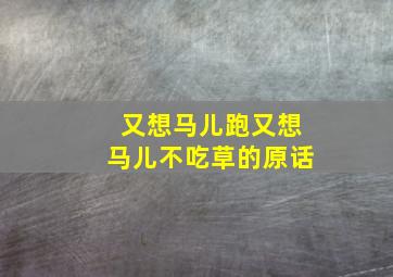 又想马儿跑又想马儿不吃草的原话