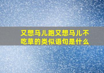 又想马儿跑又想马儿不吃草的类似语句是什么