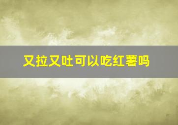 又拉又吐可以吃红薯吗