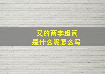 又的两字组词是什么呢怎么写