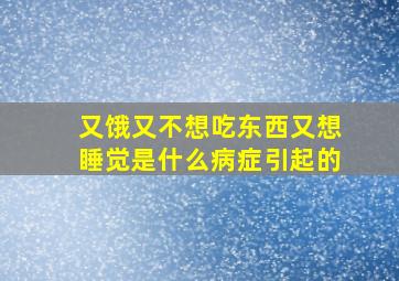 又饿又不想吃东西又想睡觉是什么病症引起的