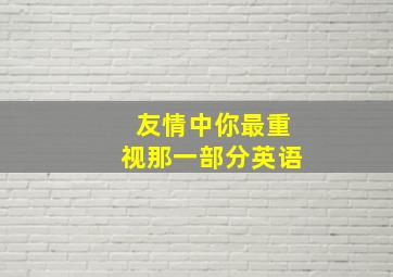 友情中你最重视那一部分英语