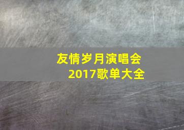 友情岁月演唱会2017歌单大全