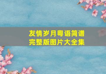 友情岁月粤语简谱完整版图片大全集