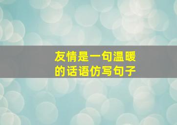 友情是一句温暖的话语仿写句子