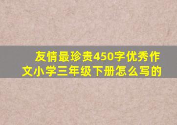 友情最珍贵450字优秀作文小学三年级下册怎么写的