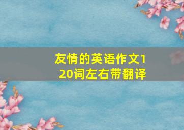 友情的英语作文120词左右带翻译