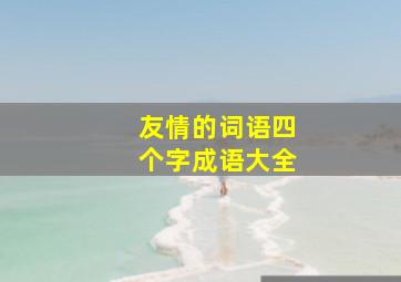 友情的词语四个字成语大全