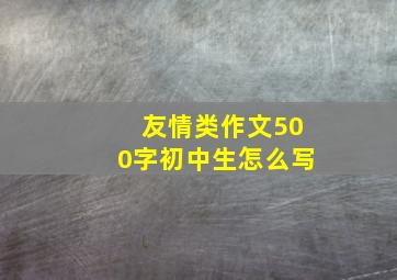 友情类作文500字初中生怎么写