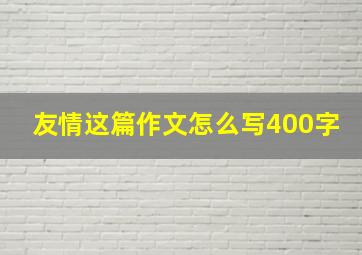 友情这篇作文怎么写400字