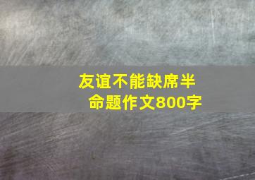 友谊不能缺席半命题作文800字