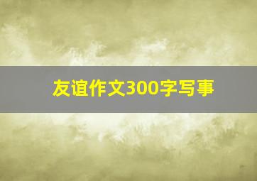 友谊作文300字写事