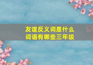 友谊反义词是什么词语有哪些三年级