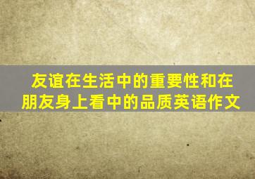 友谊在生活中的重要性和在朋友身上看中的品质英语作文