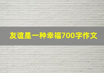 友谊是一种幸福700字作文