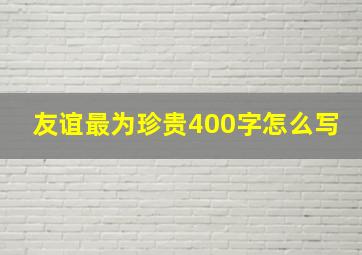 友谊最为珍贵400字怎么写