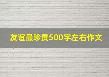 友谊最珍贵500字左右作文