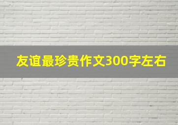 友谊最珍贵作文300字左右