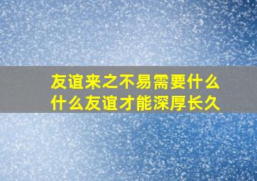 友谊来之不易需要什么什么友谊才能深厚长久