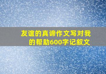 友谊的真谛作文写对我的帮助600字记叙文