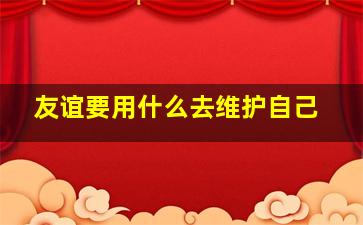 友谊要用什么去维护自己