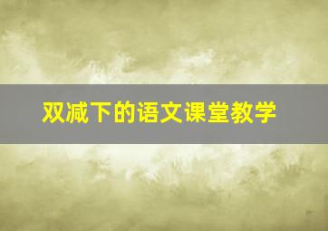 双减下的语文课堂教学