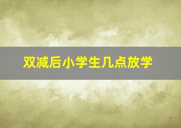 双减后小学生几点放学