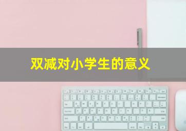 双减对小学生的意义