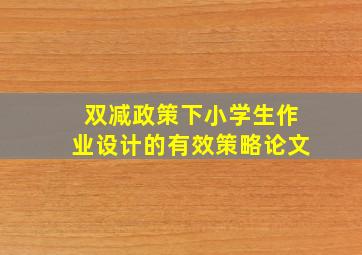 双减政策下小学生作业设计的有效策略论文